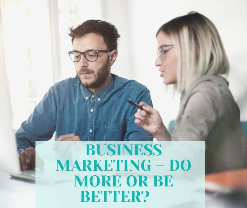 BUSINESS MARKETING – DO MORE OR BE BETTER?